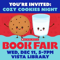 You\'re Invited: Cozy Cookies Night - Scholastic Book Fair on Wednesday, December 11, from 5-7 PM, in the Vista Library