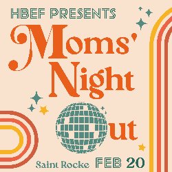 HBEF Presents Moms\' Night Out - Saint Rocke; Feb 20