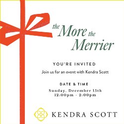 The More the Merrier - YOU\'RE INVITED, Join us for an event with Kendra Scott. Date & Time: Sunday, December 15th vrom 12:00-2:00 PM